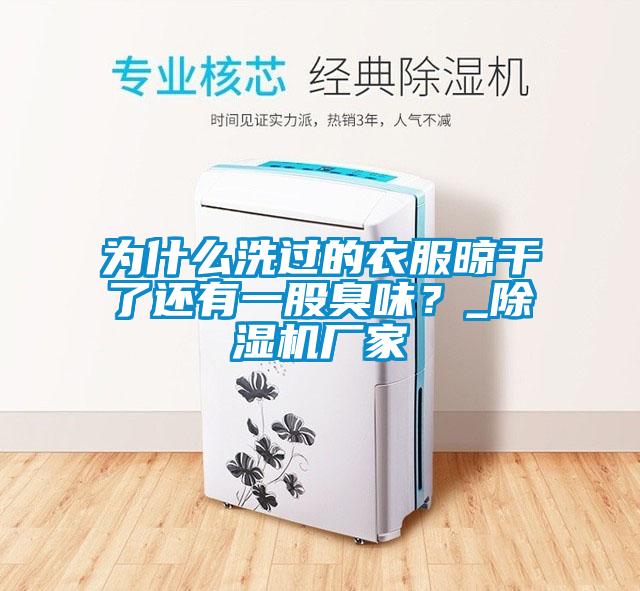 為什么洗過的衣服晾干了還有一股臭味？_除濕機廠家