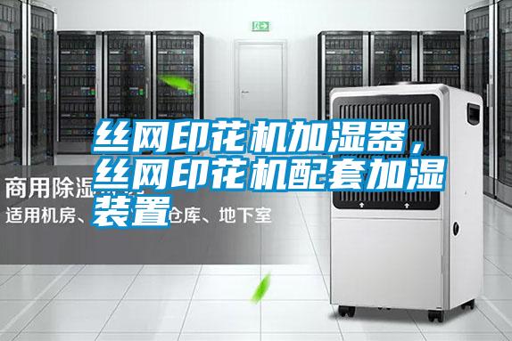 絲網(wǎng)印花機(jī)加濕器，絲網(wǎng)印花機(jī)配套加濕裝置
