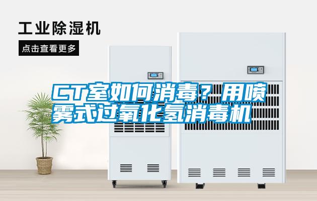 CT室如何消毒？用噴霧式過(guò)氧化氫消毒機(jī)