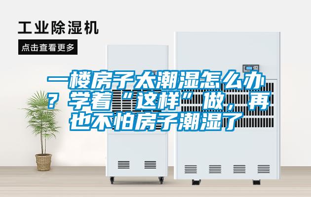 一樓房子太潮濕怎么辦？學(xué)著“這樣”做，再也不怕房子潮濕了