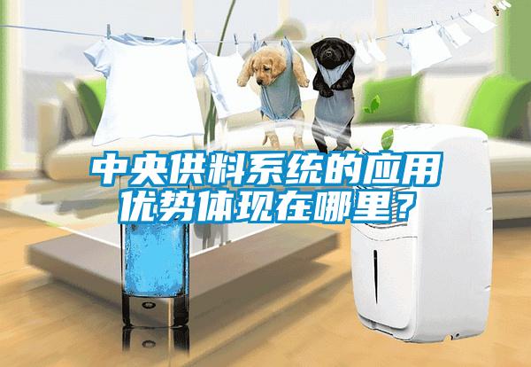 中央供料系統(tǒng)的應用優(yōu)勢體現(xiàn)在哪里？