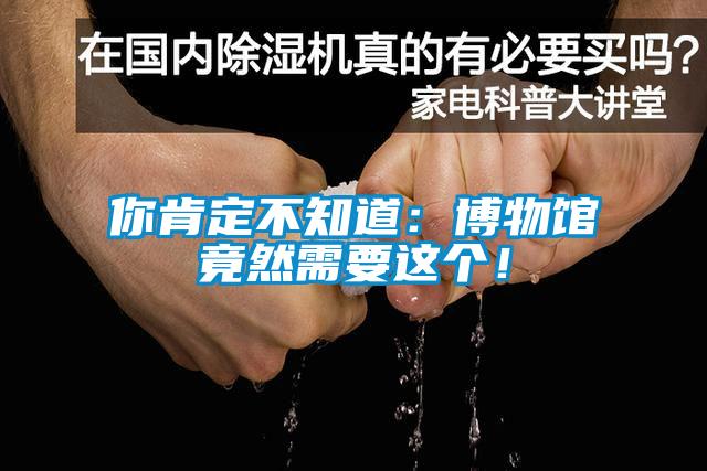 你肯定不知道：博物館竟然需要這個！