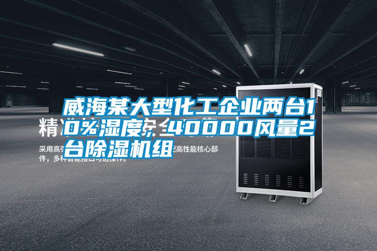 威海某大型化工企業(yè)兩臺10%濕度，40000風(fēng)量2臺除濕機(jī)組