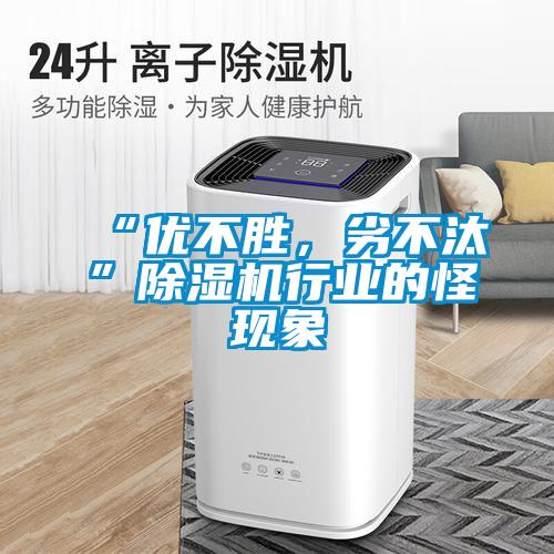 “優(yōu)不勝，劣不汰”除濕機(jī)行業(yè)的怪現(xiàn)象