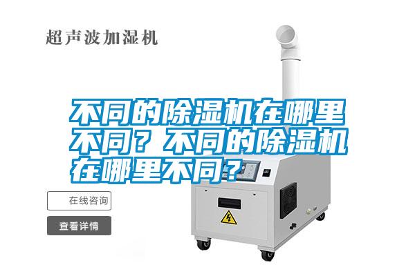 不同的除濕機(jī)在哪里不同？不同的除濕機(jī)在哪里不同？