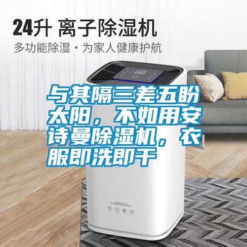 與其隔三差五盼太陽，不如用安詩曼除濕機(jī)，衣服即洗即干