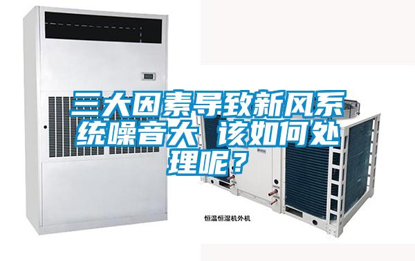 三大因素導致新風系統(tǒng)噪音大 該如何處理呢？