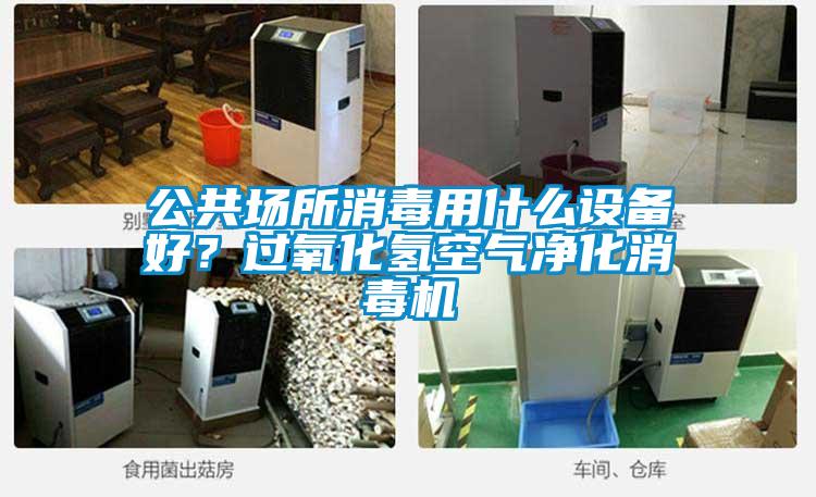 公共場(chǎng)所消毒用什么設(shè)備好？過(guò)氧化氫空氣凈化消毒機(jī)