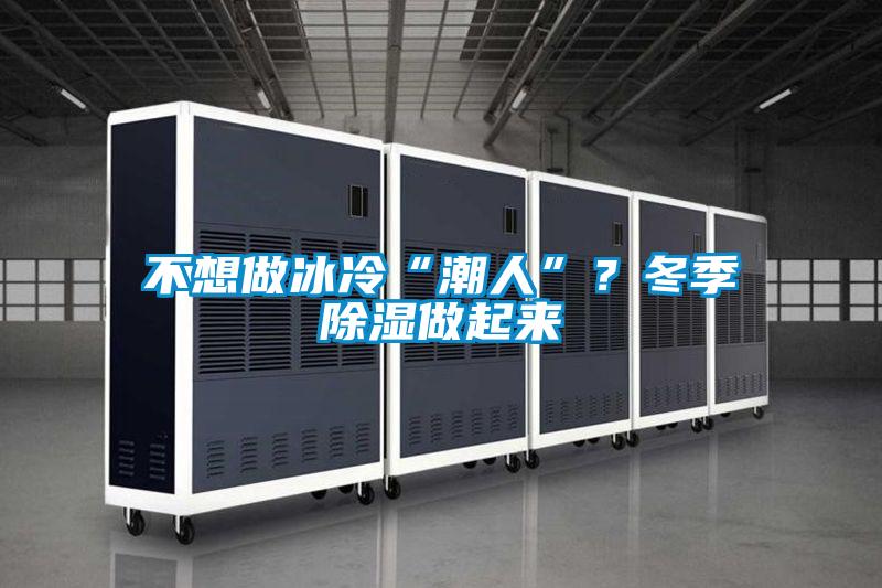 不想做冰冷“潮人”？冬季除濕做起來(lái)