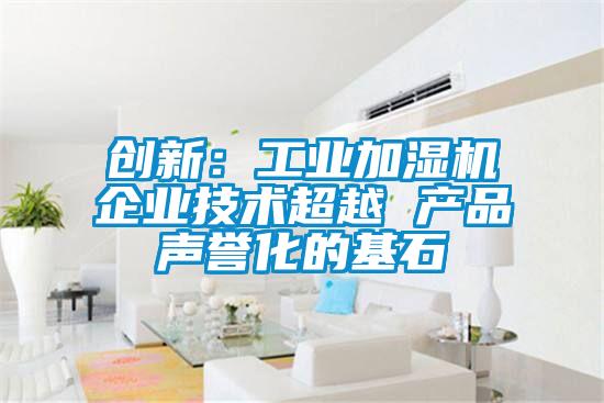 創(chuàng)新：工業(yè)加濕機企業(yè)技術超越 產(chǎn)品聲譽化的基石