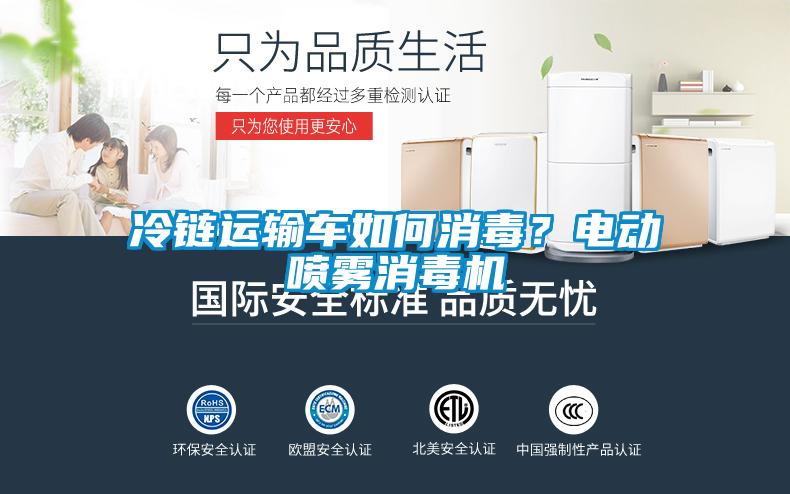 冷鏈運(yùn)輸車如何消毒？電動噴霧消毒機(jī)