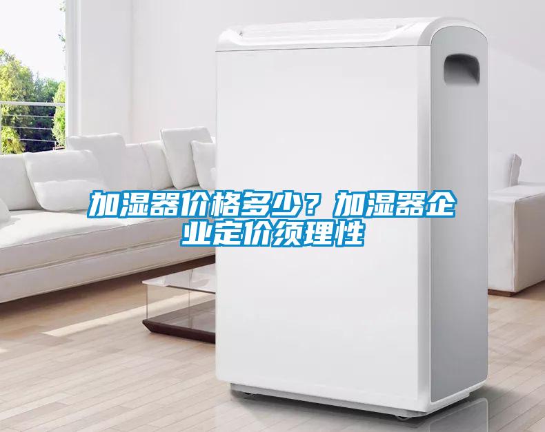 加濕器價(jià)格多少？加濕器企業(yè)定價(jià)須理性