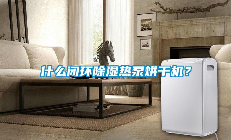 什么閉環(huán)除濕熱泵烘干機？