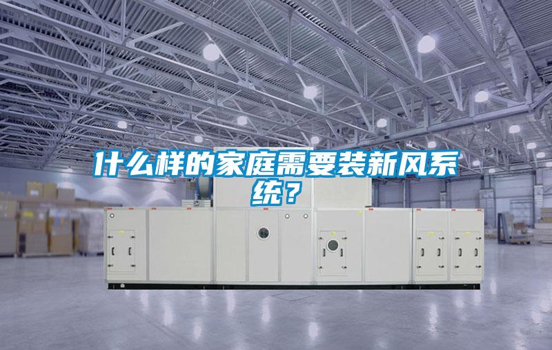 什么樣的家庭需要裝新風(fēng)系統(tǒng)？