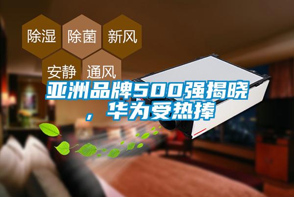 亞洲品牌500強揭曉，華為受熱捧