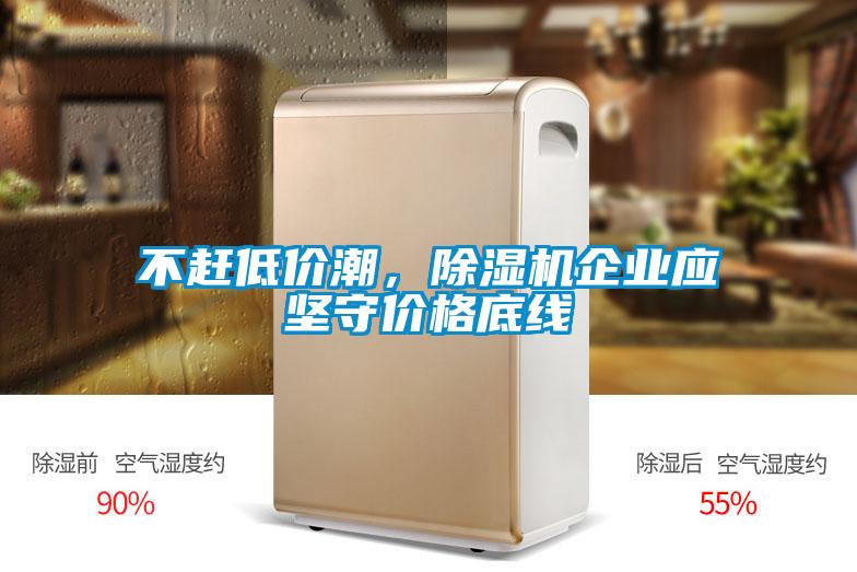 不趕低價潮，除濕機企業(yè)應堅守價格底線