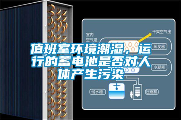 值班室環(huán)境潮濕，運行的蓄電池是否對人體產(chǎn)生污染