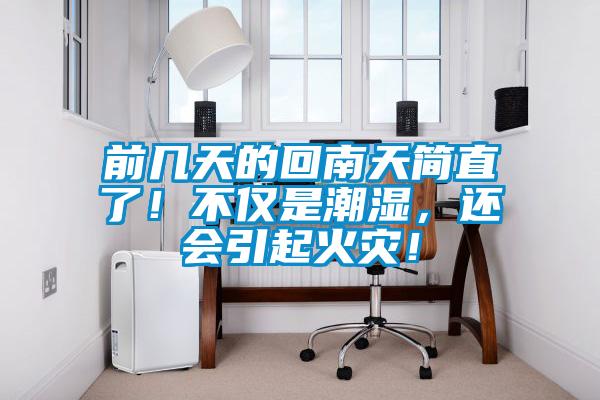 前幾天的回南天簡直了！不僅是潮濕，還會引起火災(zāi)！