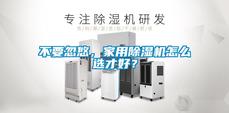 不要忽悠，家用除濕機(jī)怎么選才好？