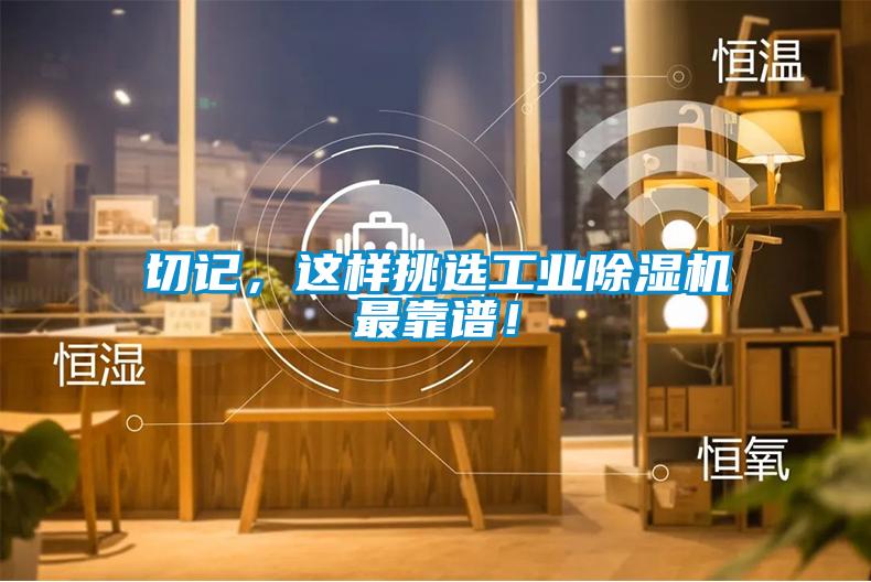 切記，這樣挑選工業(yè)除濕機(jī)最靠譜！
