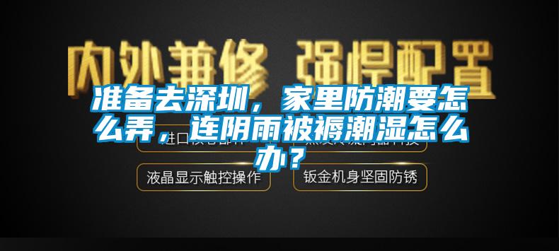 準(zhǔn)備去深圳，家里防潮要怎么弄，連陰雨被褥潮濕怎么辦？