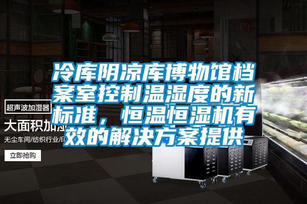 冷庫陰涼庫博物館檔案室控制溫濕度的新標(biāo)準(zhǔn)，恒溫恒濕機(jī)有效的解決方案提供