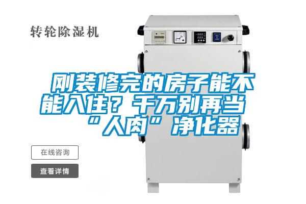 剛裝修完的房子能不能入住？千萬別再當(dāng)“人肉”凈化器