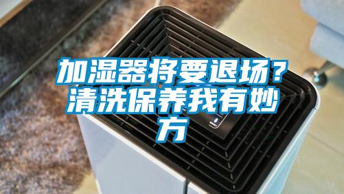 加濕器將要退場？清洗保養(yǎng)我有妙方