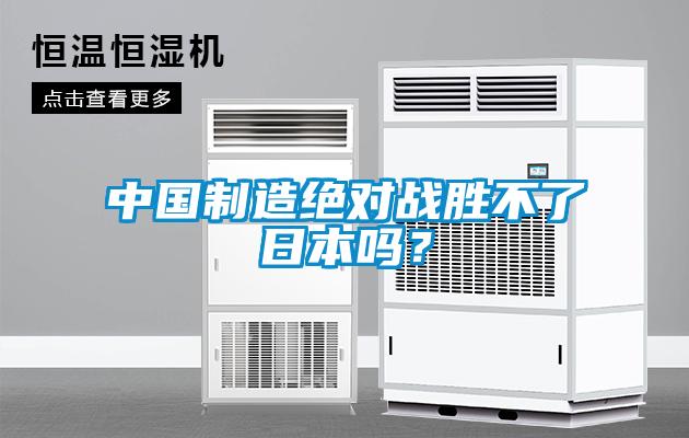 中國(guó)制造絕對(duì)戰(zhàn)勝不了日本嗎？
