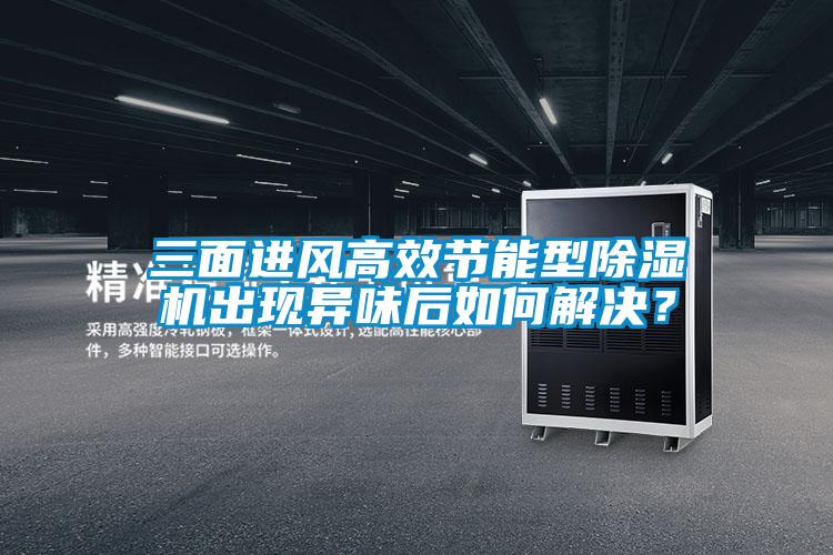 三面進(jìn)風(fēng)高效節(jié)能型除濕機(jī)出現(xiàn)異味后如何解決？