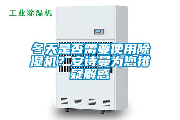 冬天是否需要使用除濕機(jī)？安詩曼為您排疑解惑