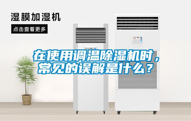 在使用調(diào)溫除濕機時，常見的誤解是什么？