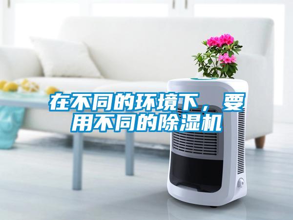 在不同的環(huán)境下，要用不同的除濕機(jī)