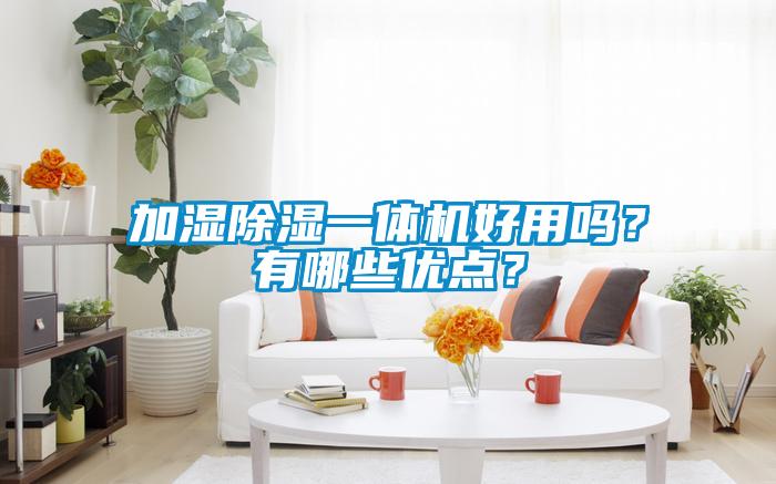 加濕除濕一體機(jī)好用嗎？有哪些優(yōu)點(diǎn)？