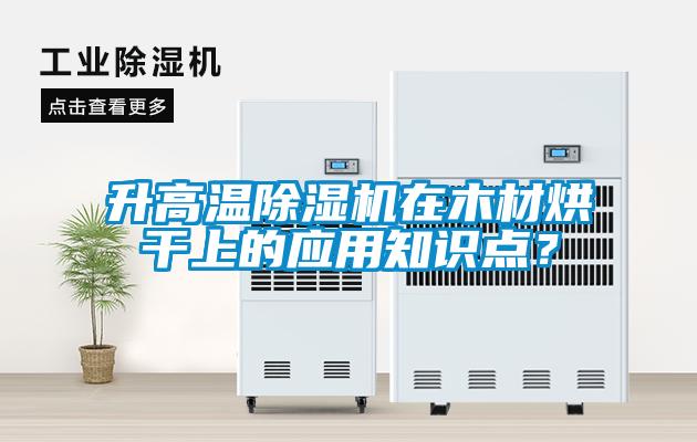 升高溫除濕機(jī)在木材烘干上的應(yīng)用知識點(diǎn)？