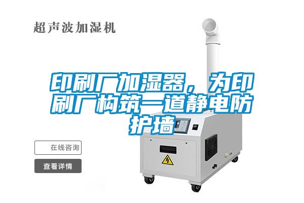 印刷廠加濕器，為印刷廠構筑一道靜電防護墻