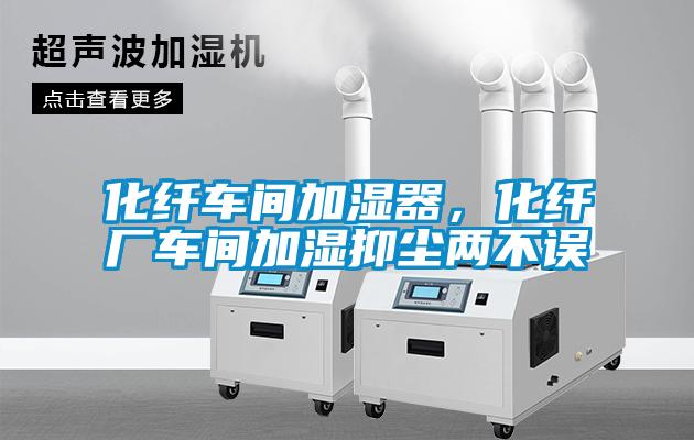 化纖車間加濕器，化纖廠車間加濕抑塵兩不誤