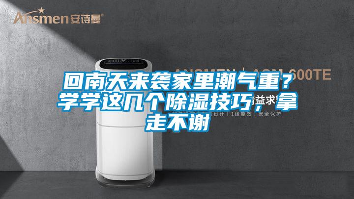 回南天來襲家里潮氣重？學(xué)學(xué)這幾個(gè)除濕技巧，拿走不謝