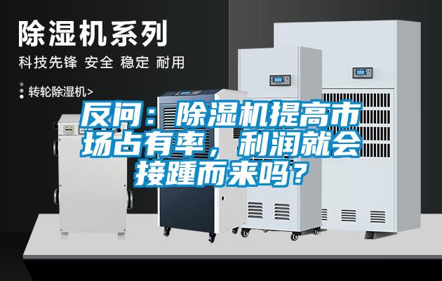 反問：除濕機提高市場占有率，利潤就會接踵而來嗎？