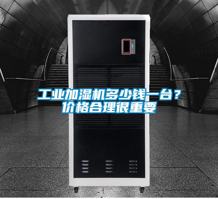 工業(yè)加濕機多少錢一臺？價格合理很重要