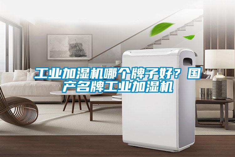 工業(yè)加濕機(jī)哪個牌子好？國產(chǎn)名牌工業(yè)加濕機(jī)