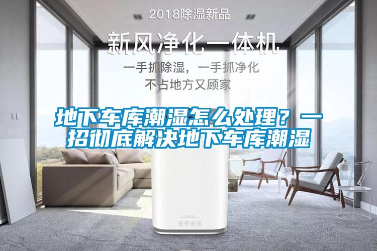 地下車庫潮濕怎么處理？一招徹底解決地下車庫潮濕