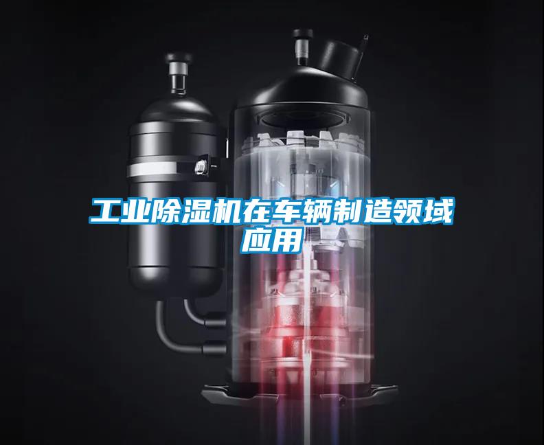 工業(yè)除濕機在車輛制造領(lǐng)域應用