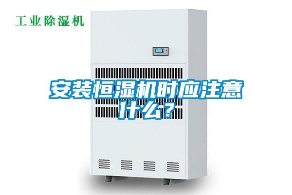 安裝恒濕機時應(yīng)注意什么？