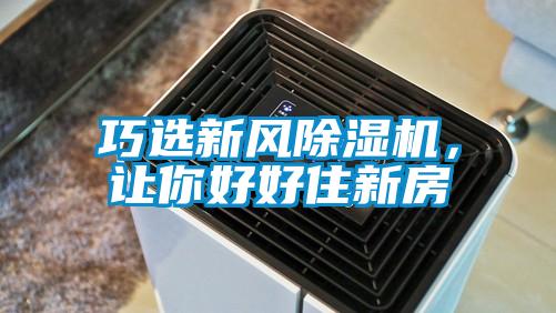 巧選新風(fēng)除濕機(jī)，讓你好好住新房
