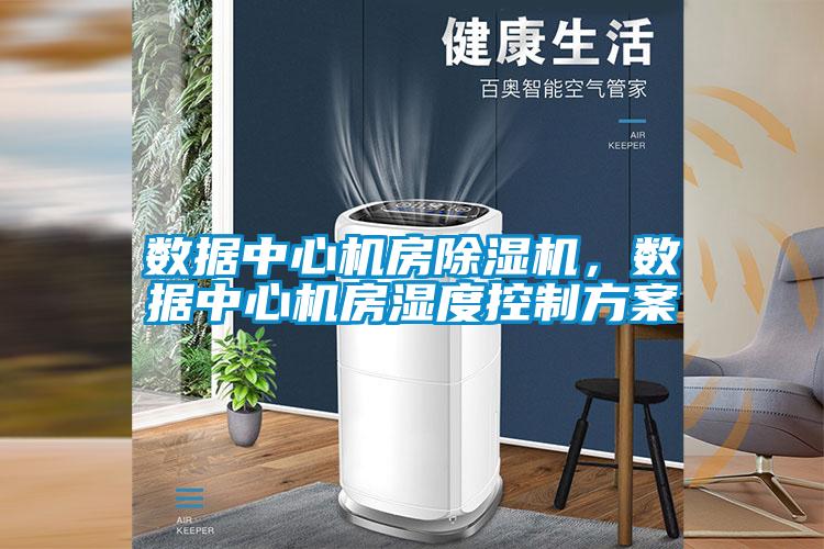 數(shù)據(jù)中心機(jī)房除濕機(jī)，數(shù)據(jù)中心機(jī)房濕度控制方案