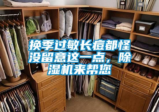 換季過敏長痘都怪沒留意這一點(diǎn)，除濕機(jī)來幫您