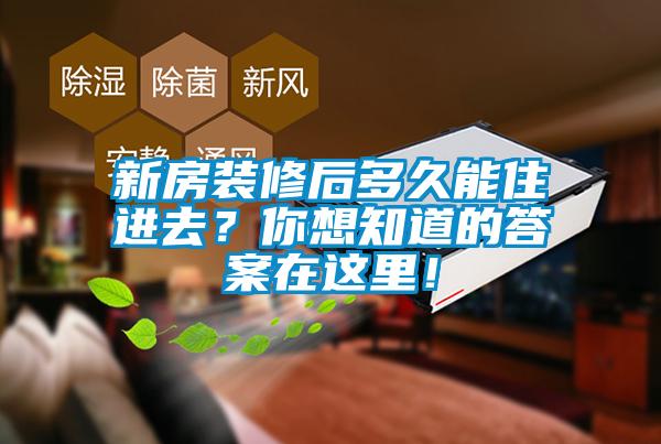 新房裝修后多久能住進(jìn)去？你想知道的答案在這里！