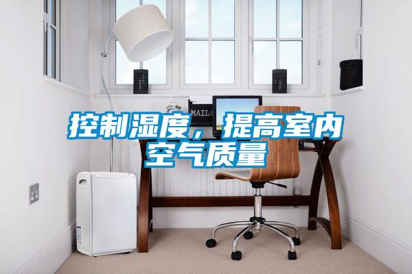 控制濕度，提高室內(nèi)空氣質(zhì)量