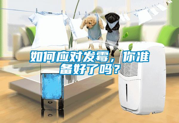 如何應(yīng)對(duì)發(fā)霉，你準(zhǔn)備好了嗎？